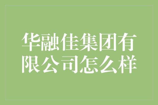 华融佳集团有限公司怎么样