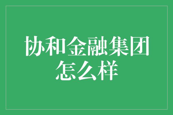 协和金融集团怎么样