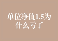 单位净值1.5为何亏损？这背后的投资逻辑剖析