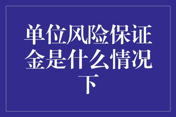 单位风险保证金是什么情况下