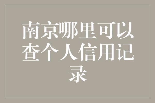 南京哪里可以查个人信用记录