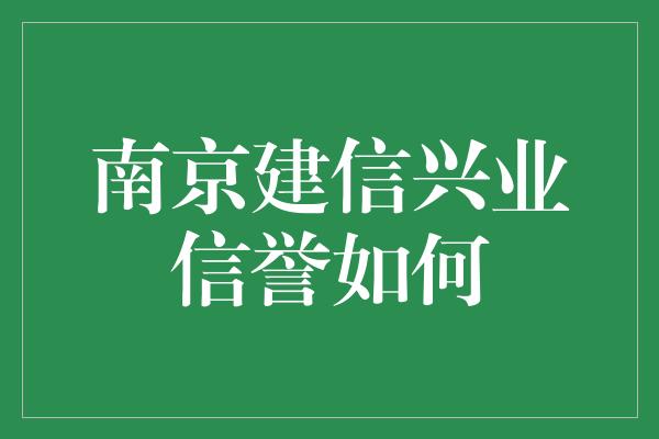 南京建信兴业信誉如何