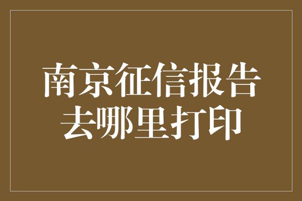 南京征信报告去哪里打印