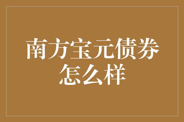 南方宝元债券怎么样