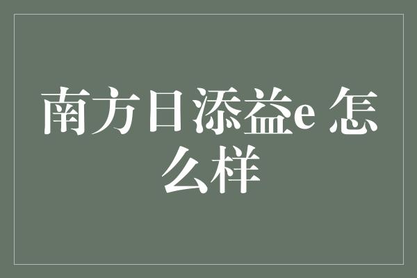 南方日添益e 怎么样