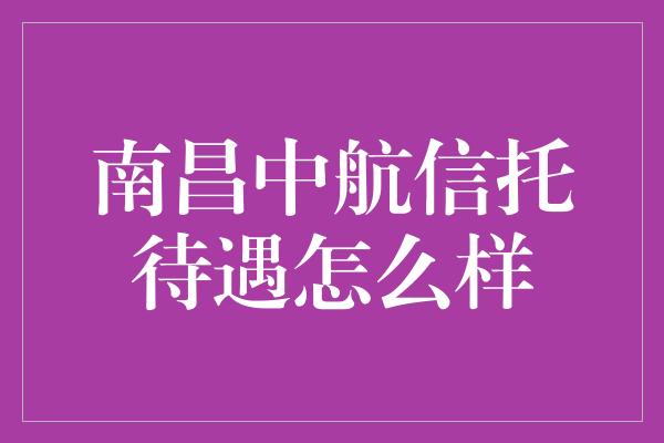 南昌中航信托待遇怎么样