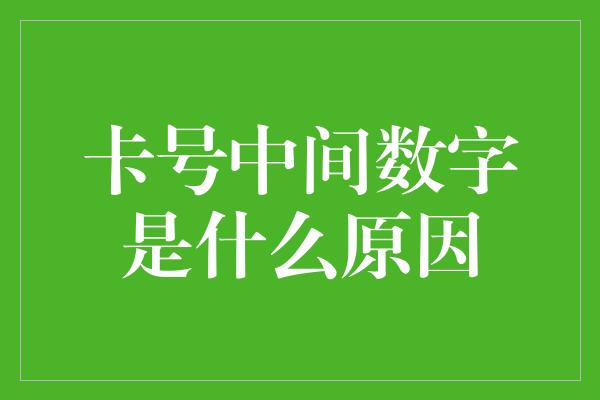 卡号中间数字是什么原因