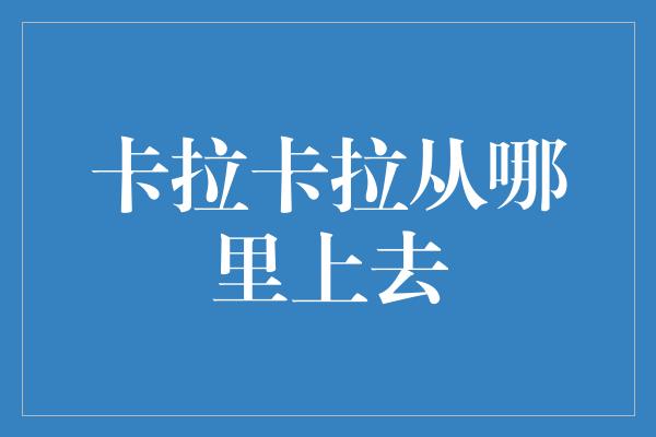 卡拉卡拉从哪里上去