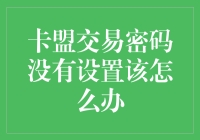 卡盟交易密码没有设置该怎么办：解析与解决方案