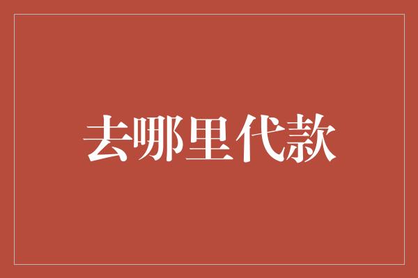 去哪里代款