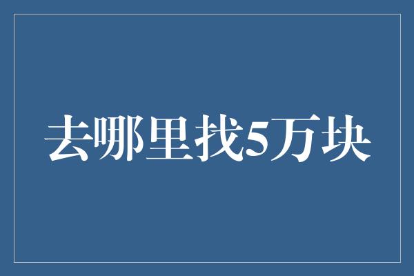 去哪里找5万块