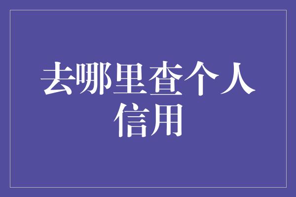 去哪里查个人信用