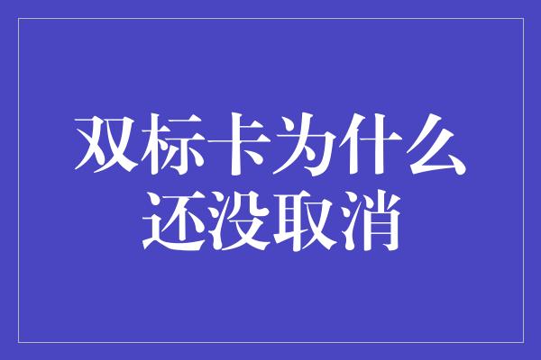 双标卡为什么还没取消