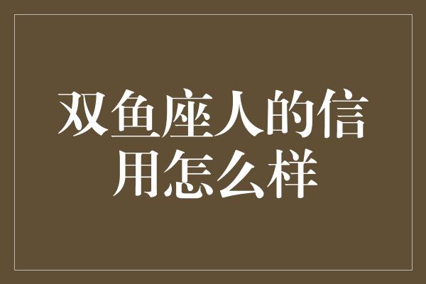 双鱼座人的信用怎么样