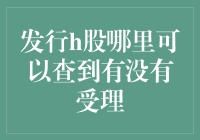 H股发行审核流程解析：如何查询H股发行受理情况