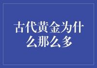 古代黄金为什么那么多？且听我为你慢慢道来