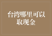 台湾哪里可以取现金？专业指南速览