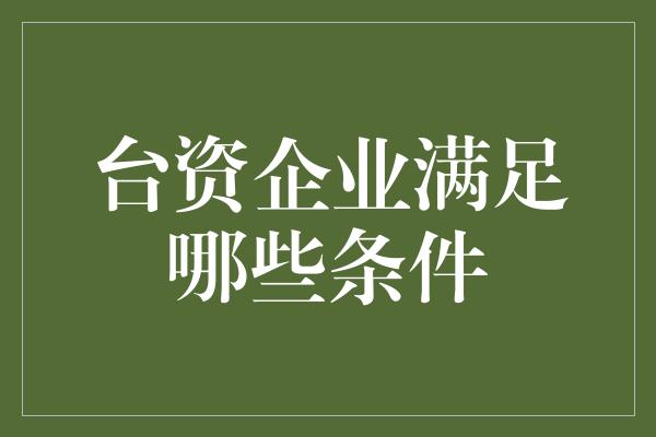 台资企业满足哪些条件