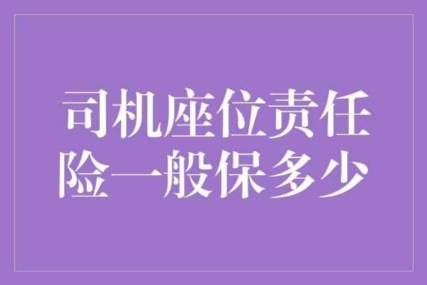 司机座位责任险一般保多少