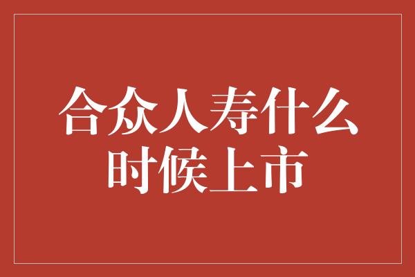 合众人寿什么时候上市