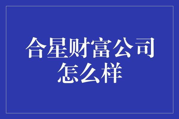 合星财富公司怎么样