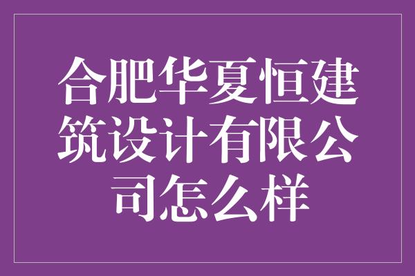 合肥华夏恒建筑设计有限公司怎么样