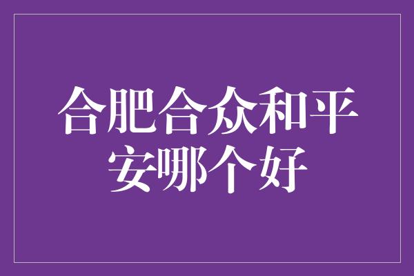 合肥合众和平安哪个好