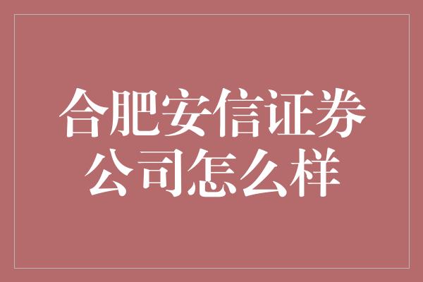 合肥安信证券公司怎么样