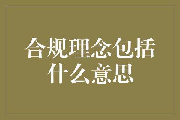 合规理念包括什么意思