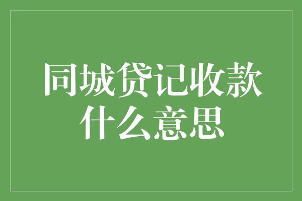 同城贷记收款什么意思