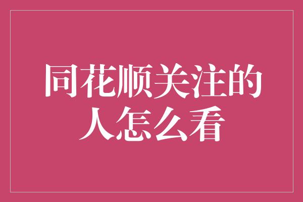 同花顺关注的人怎么看