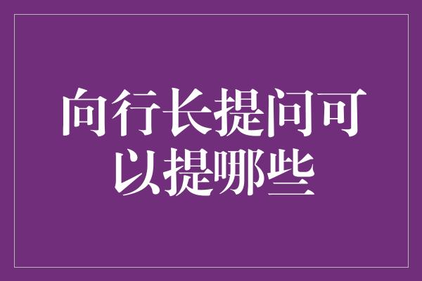 向行长提问可以提哪些