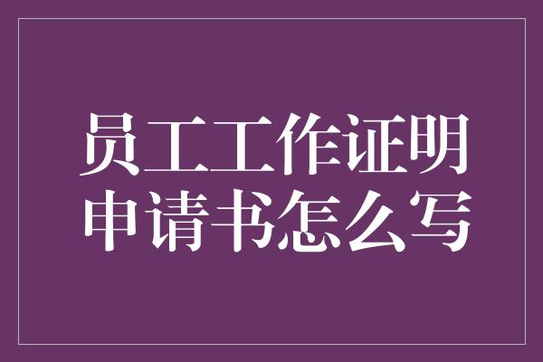 员工工作证明申请书怎么写