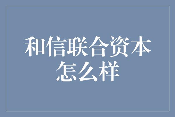 和信联合资本怎么样