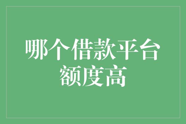 哪个借款平台额度高