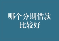 哪个分期借款比较好？选择标准与策略解析