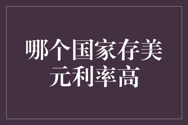 哪个国家存美元利率高