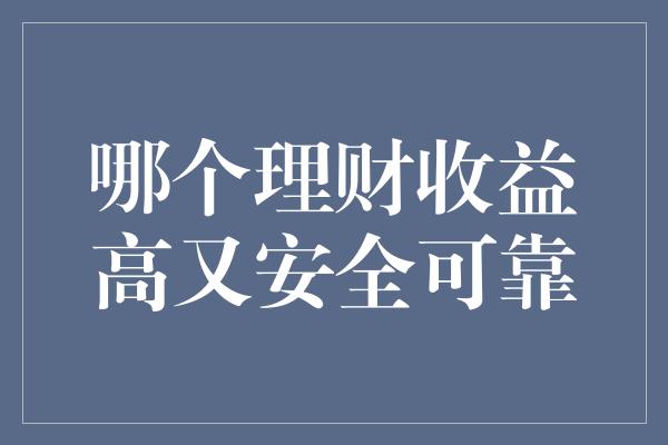 哪个理财收益高又安全可靠