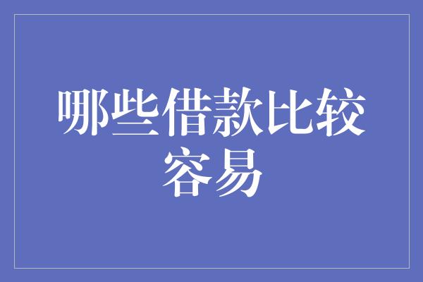 哪些借款比较容易