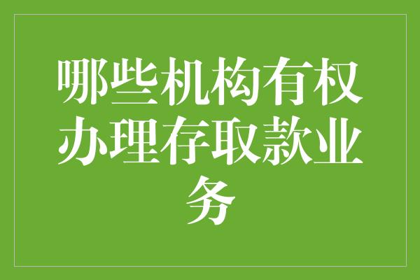 哪些机构有权办理存取款业务