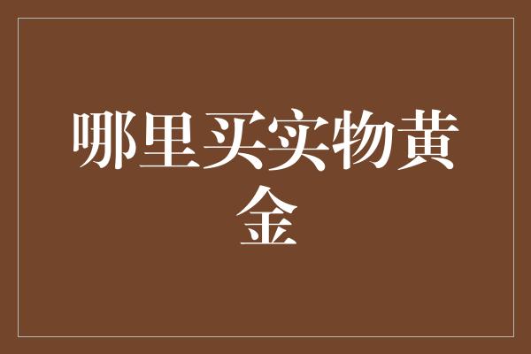 哪里买实物黄金