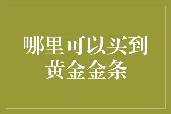 哪里可以买到黄金金条