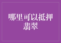 抵押翡翠：如何选择合适的抵押公司及注意事项