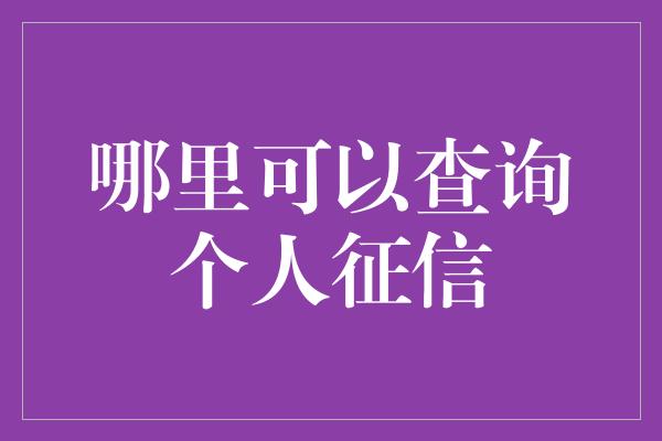 哪里可以查询个人征信