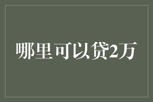 哪里可以贷2万