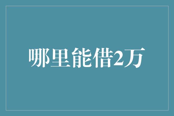 哪里能借2万