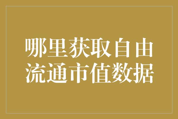 哪里获取自由流通市值数据