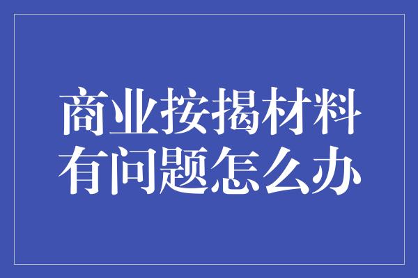 商业按揭材料有问题怎么办