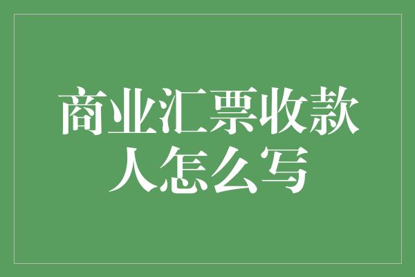 商业汇票收款人怎么写