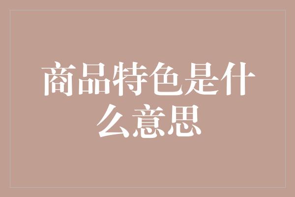 商品特色是什么意思